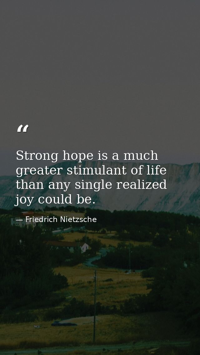 Strong hope is a much greater stimulant of life than any single realized joy could be. — Friedrich Nietzsche