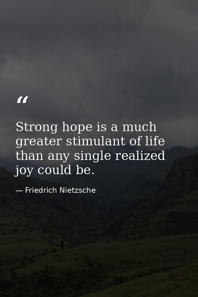 Strong hope is a much greater stimulant of life than any single realized joy could be. — Friedrich Nietzsche