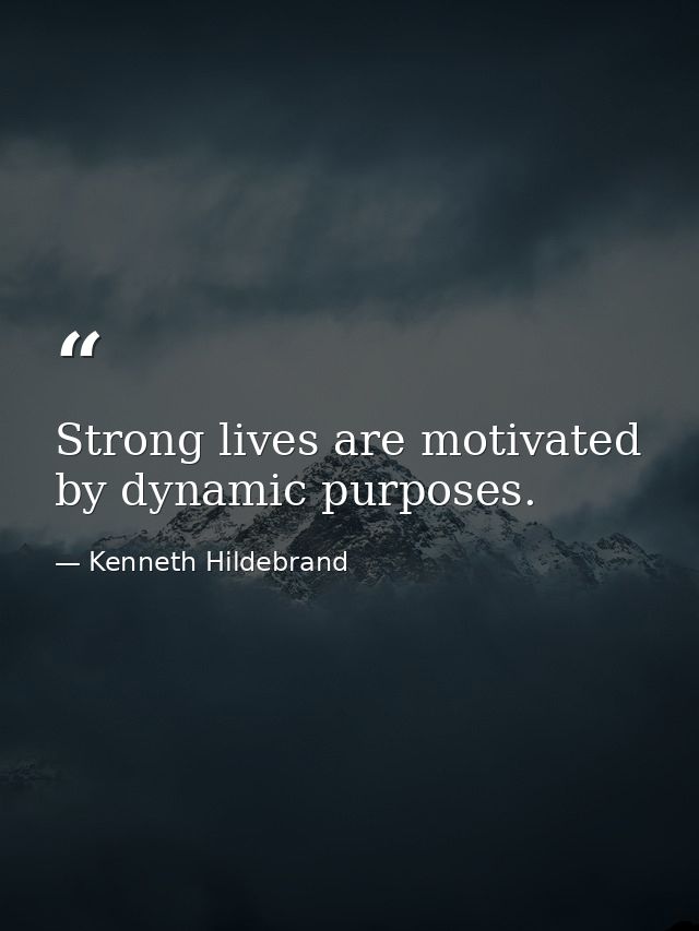 Strong lives are motivated by dynamic purposes. — Kenneth Hildebrand