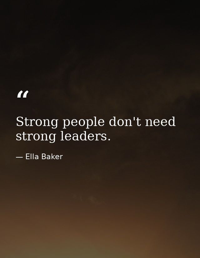 Strong people don't need strong leaders. — Ella Baker