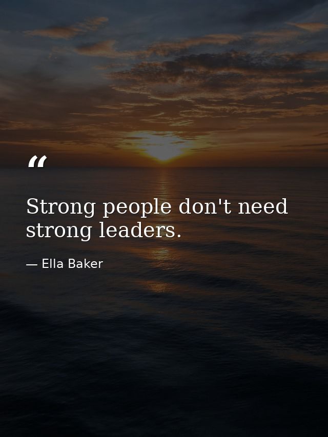 Strong people don't need strong leaders. — Ella Baker