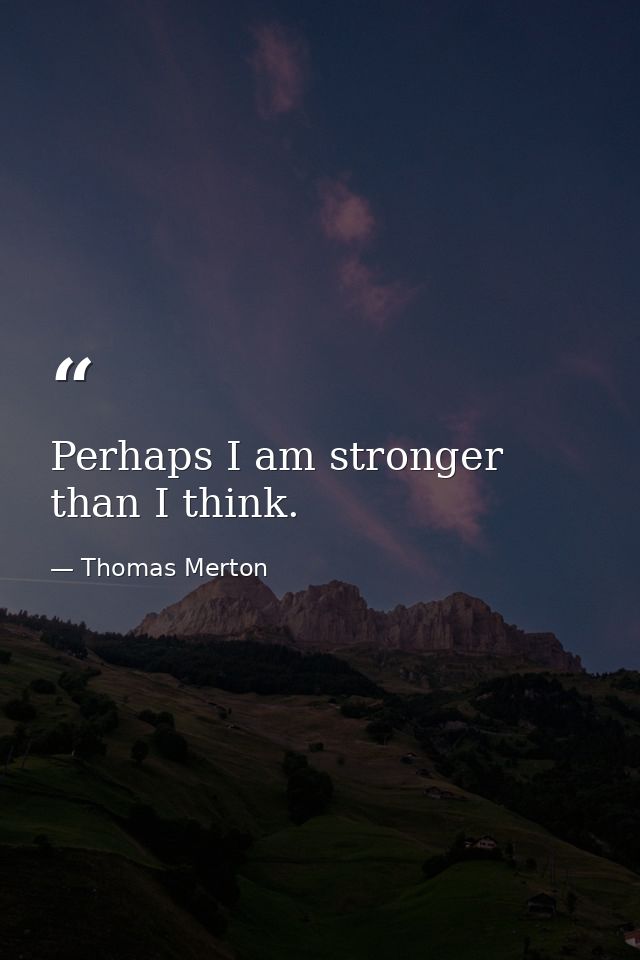 Perhaps I am stronger than I think. — Thomas Merton