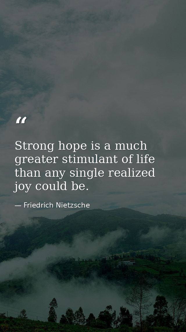 Strong hope is a much greater stimulant of life than any single realized joy could be. — Friedrich Nietzsche