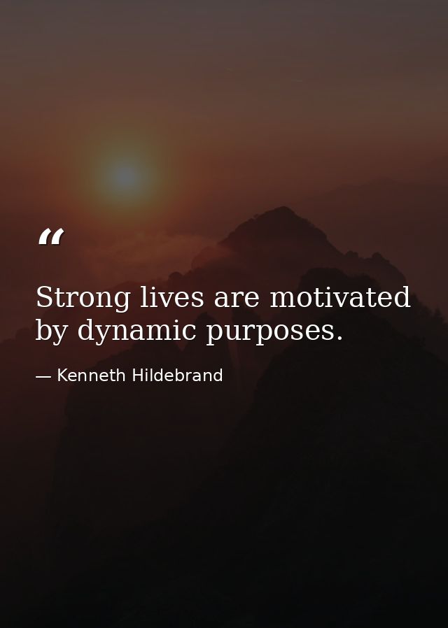 Strong lives are motivated by dynamic purposes. — Kenneth Hildebrand
