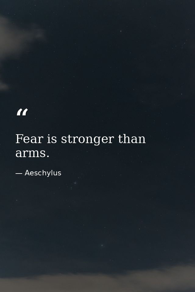 Fear is stronger than arms. — Aeschylus