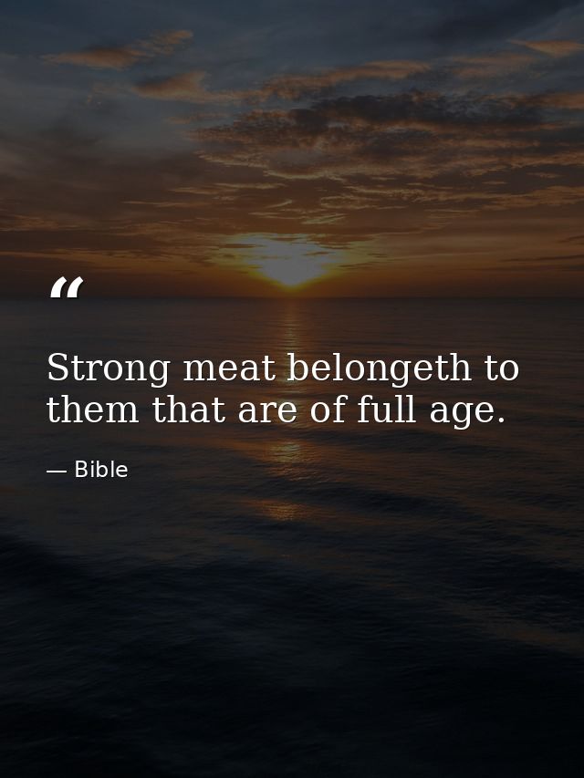 Strong meat belongeth to them that are of full age. — Bible