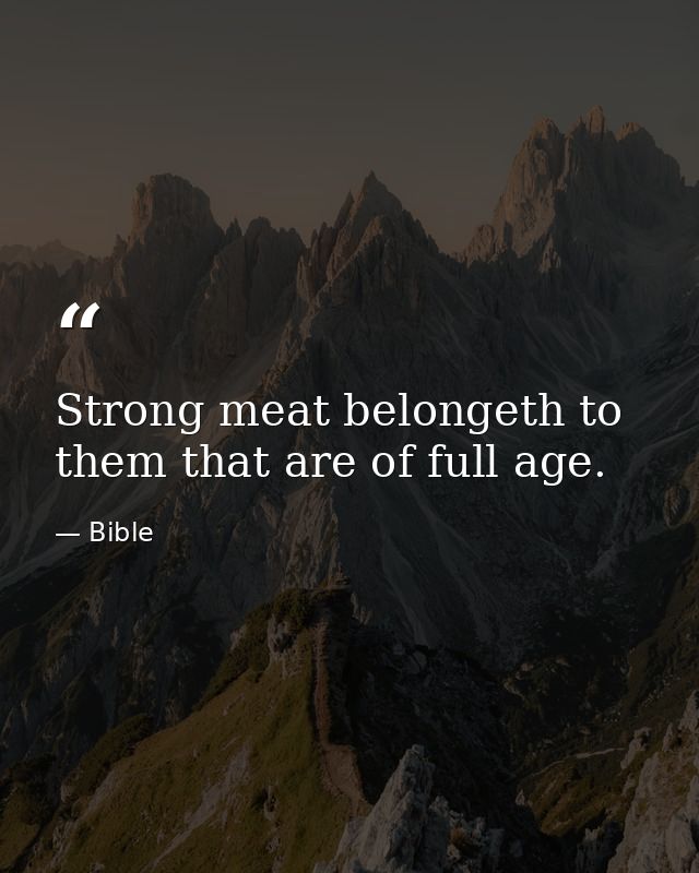 Strong meat belongeth to them that are of full age. — Bible