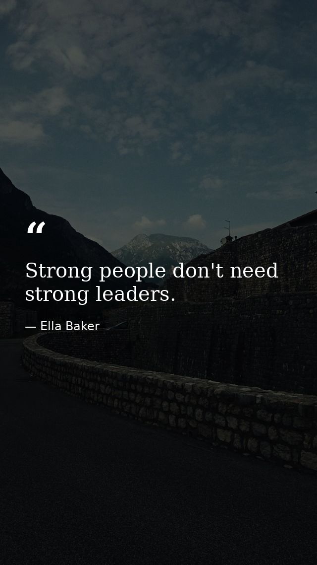Strong people don't need strong leaders. — Ella Baker