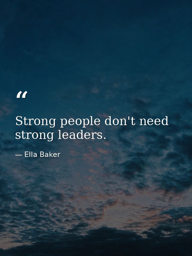 Strong people don't need strong leaders. — Ella Baker