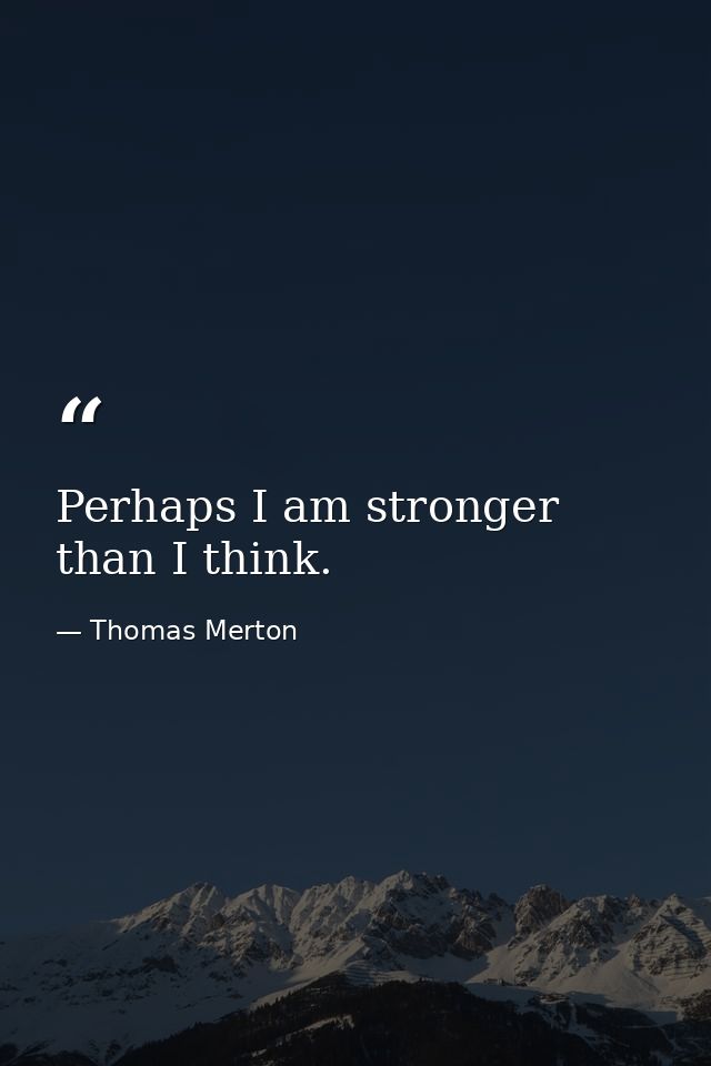 Perhaps I am stronger than I think. — Thomas Merton
