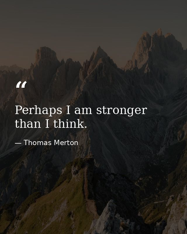 Perhaps I am stronger than I think. — Thomas Merton