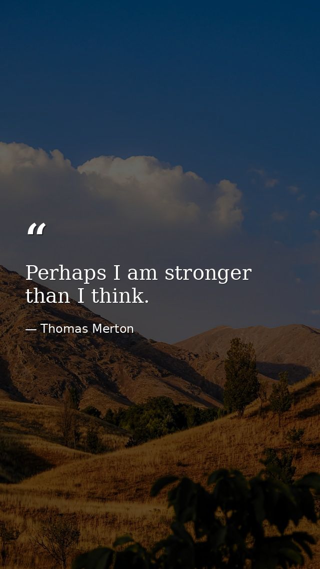 Perhaps I am stronger than I think. — Thomas Merton