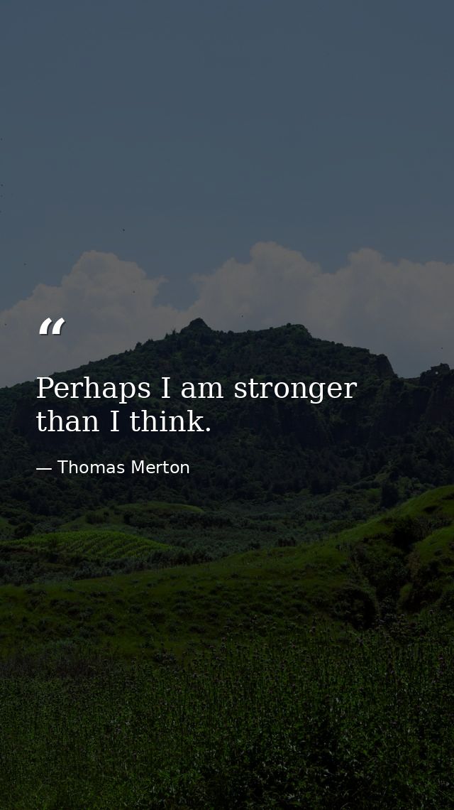 Perhaps I am stronger than I think. — Thomas Merton