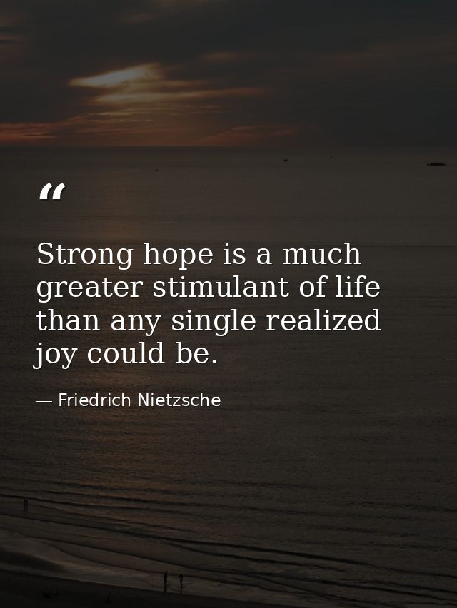 Strong hope is a much greater stimulant of life than any single realized joy could be. — Friedrich Nietzsche