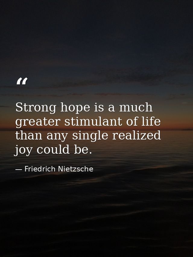 Strong hope is a much greater stimulant of life than any single realized joy could be. — Friedrich Nietzsche