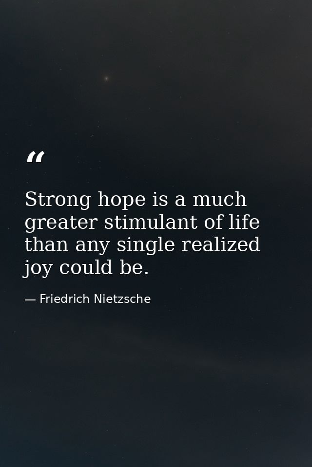 Strong hope is a much greater stimulant of life than any single realized joy could be. — Friedrich Nietzsche
