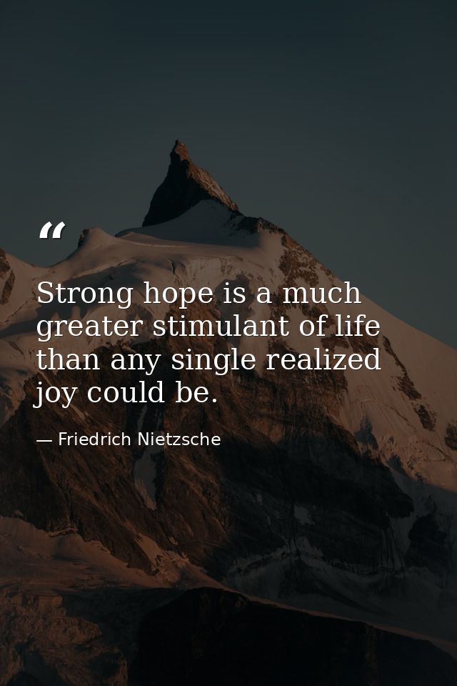 Strong hope is a much greater stimulant of life than any single realized joy could be. — Friedrich Nietzsche
