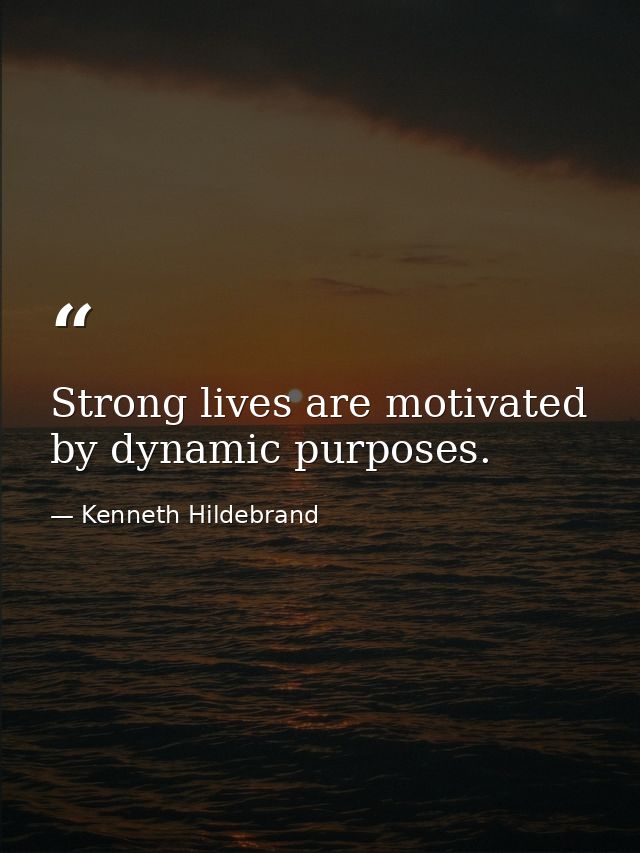 Strong lives are motivated by dynamic purposes. — Kenneth Hildebrand