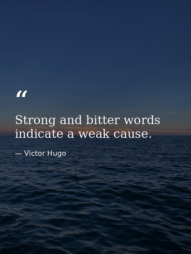 Strong and bitter words indicate a weak cause. — Victor Hugo