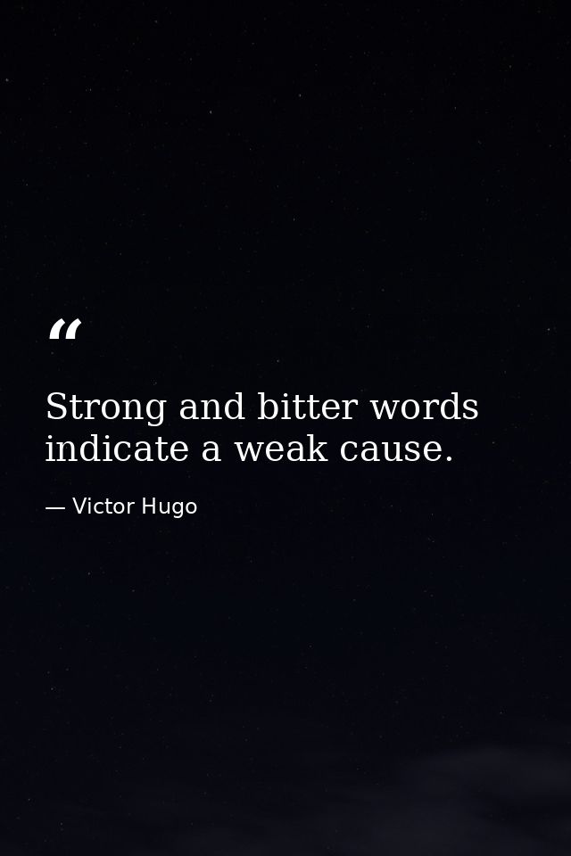 Strong and bitter words indicate a weak cause. — Victor Hugo