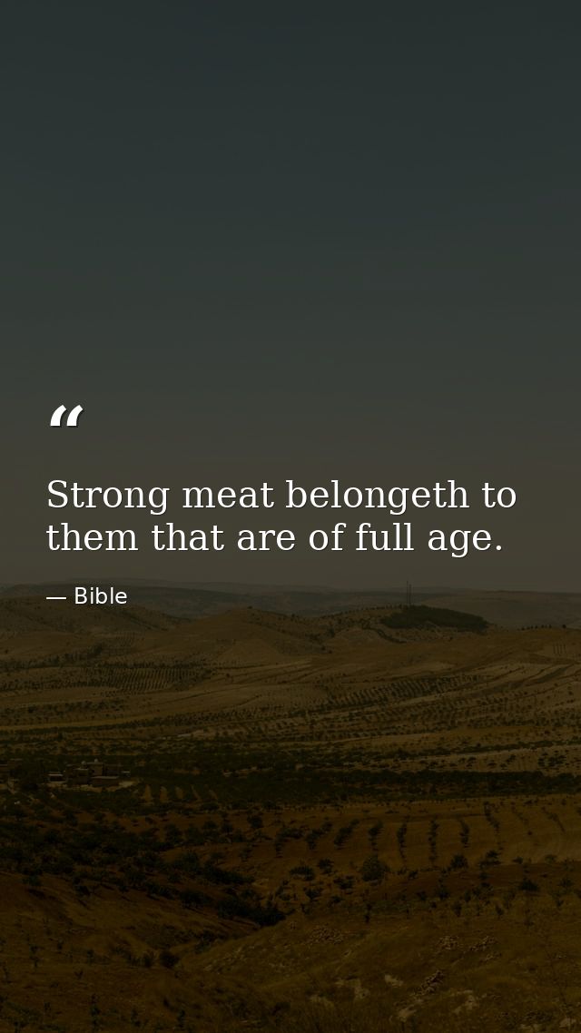Strong meat belongeth to them that are of full age. — Bible