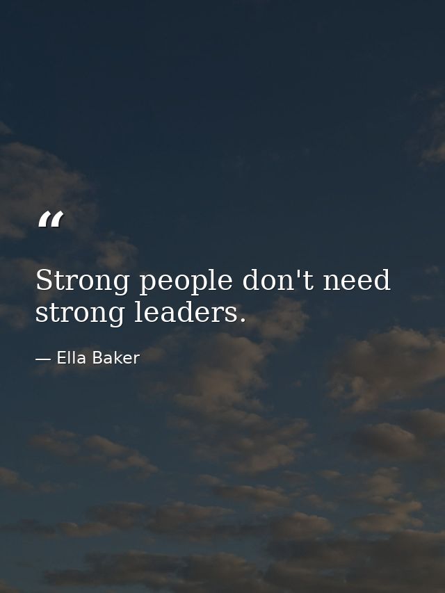 Strong people don't need strong leaders. — Ella Baker