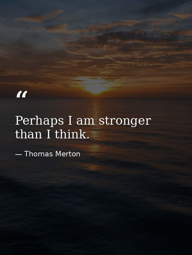 Perhaps I am stronger than I think. — Thomas Merton