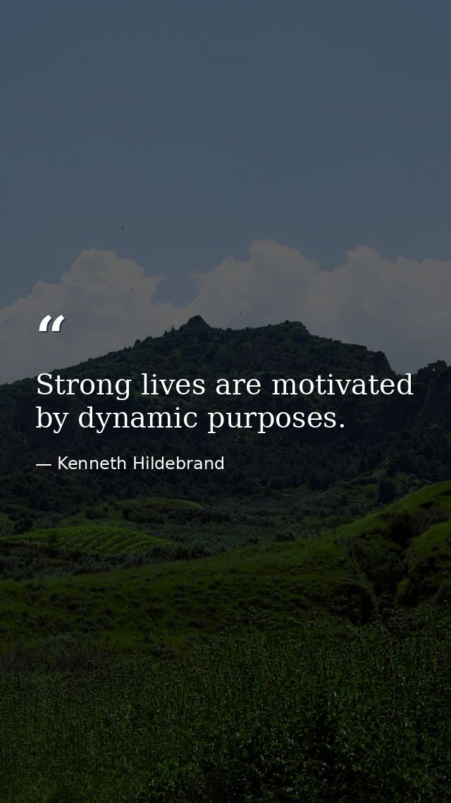 Strong lives are motivated by dynamic purposes. — Kenneth Hildebrand