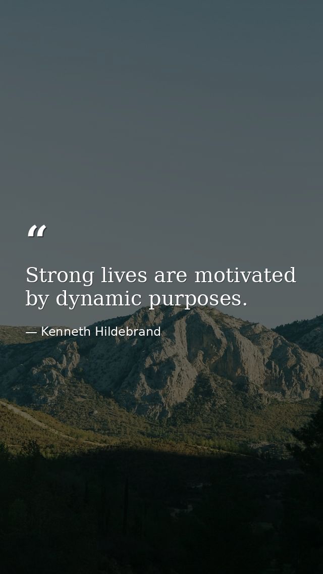 Strong lives are motivated by dynamic purposes. — Kenneth Hildebrand