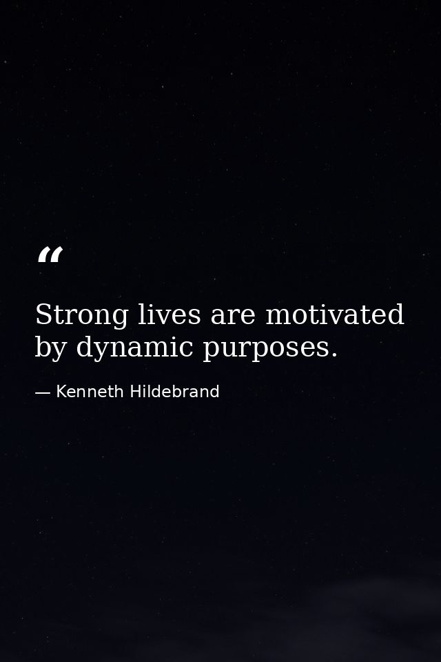 Strong lives are motivated by dynamic purposes. — Kenneth Hildebrand