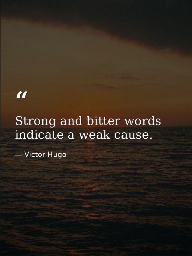 Strong and bitter words indicate a weak cause. — Victor Hugo