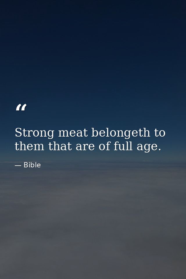 Strong meat belongeth to them that are of full age. — Bible