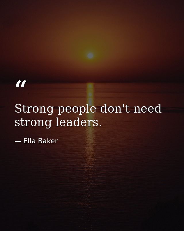 Strong people don't need strong leaders. — Ella Baker