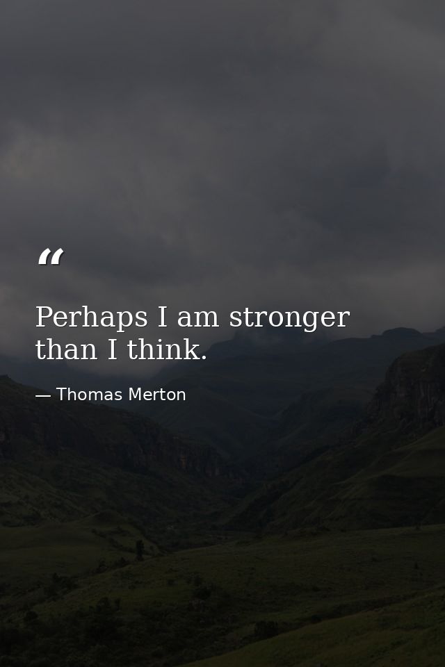 Perhaps I am stronger than I think. — Thomas Merton