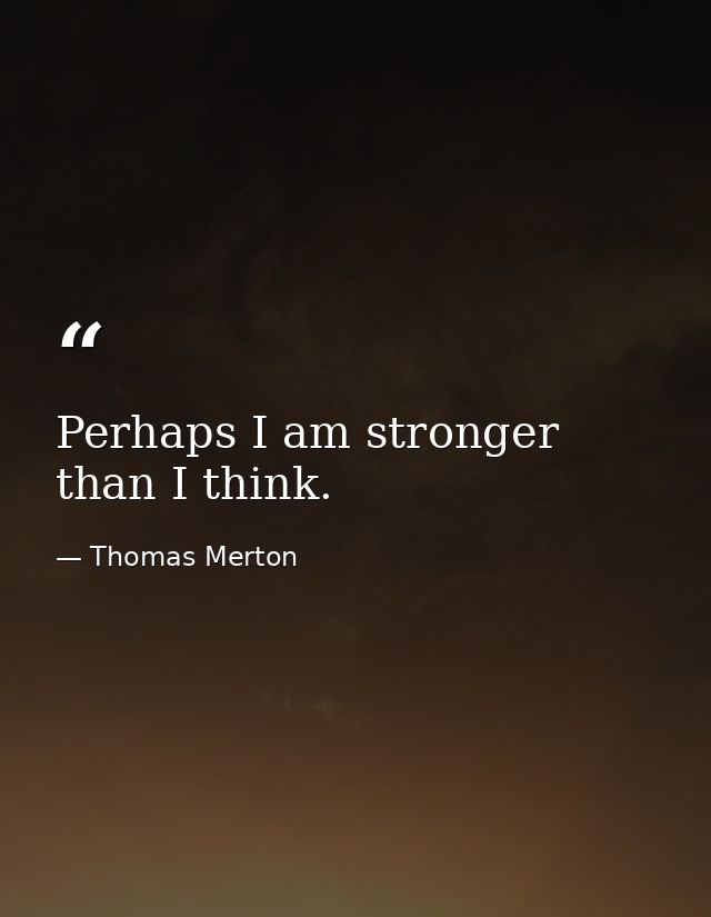 Perhaps I am stronger than I think. — Thomas Merton