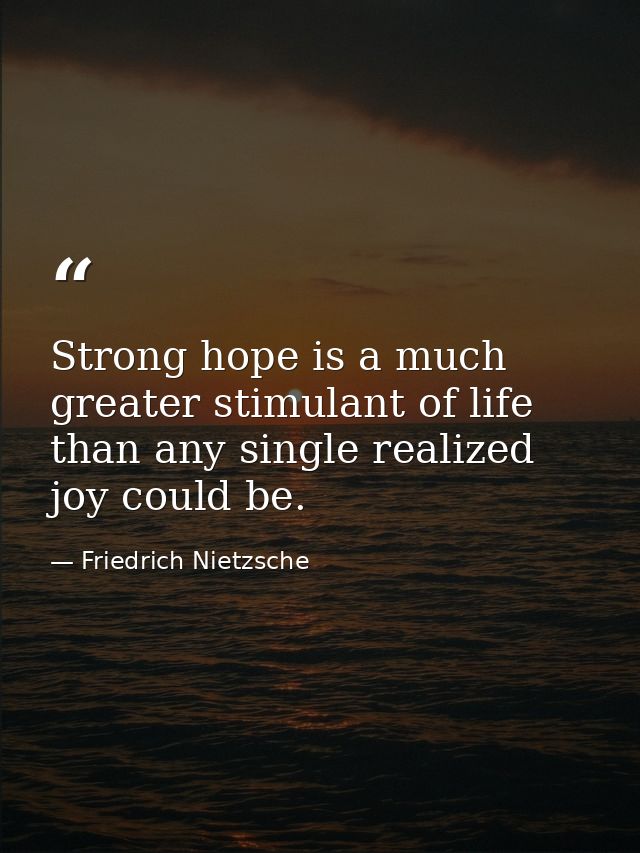 Strong hope is a much greater stimulant of life than any single realized joy could be. — Friedrich Nietzsche
