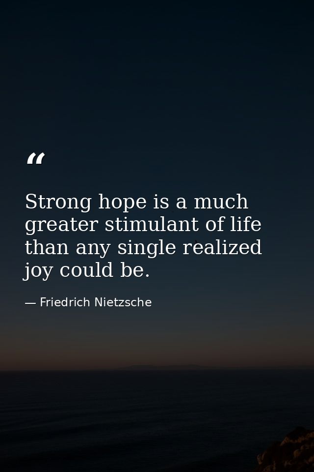 Strong hope is a much greater stimulant of life than any single realized joy could be. — Friedrich Nietzsche