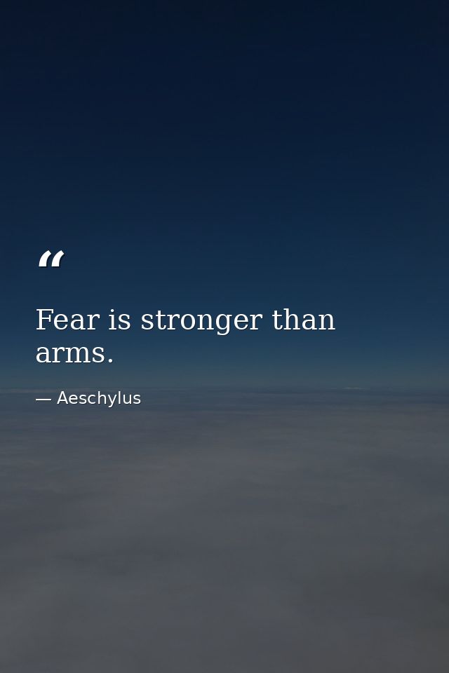 Fear is stronger than arms. — Aeschylus