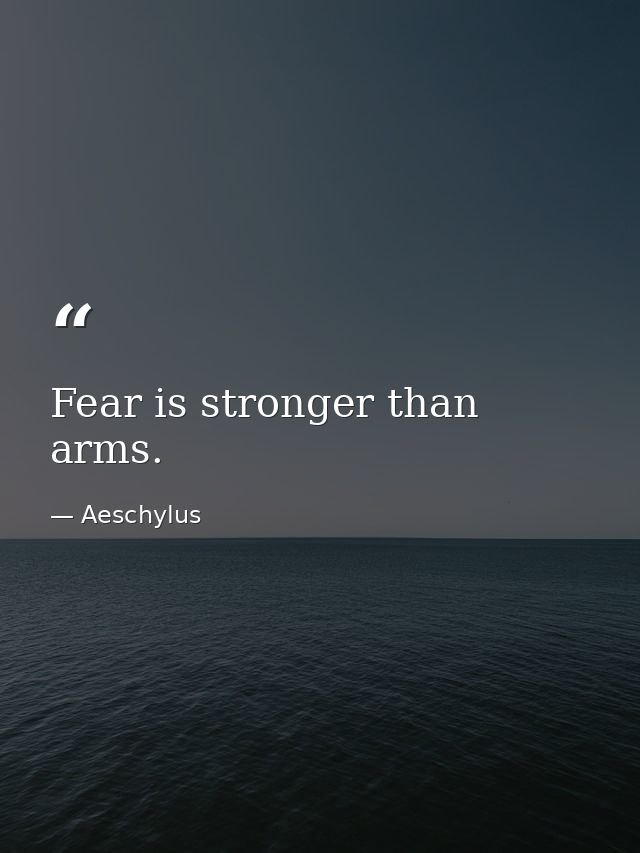 Fear is stronger than arms. — Aeschylus
