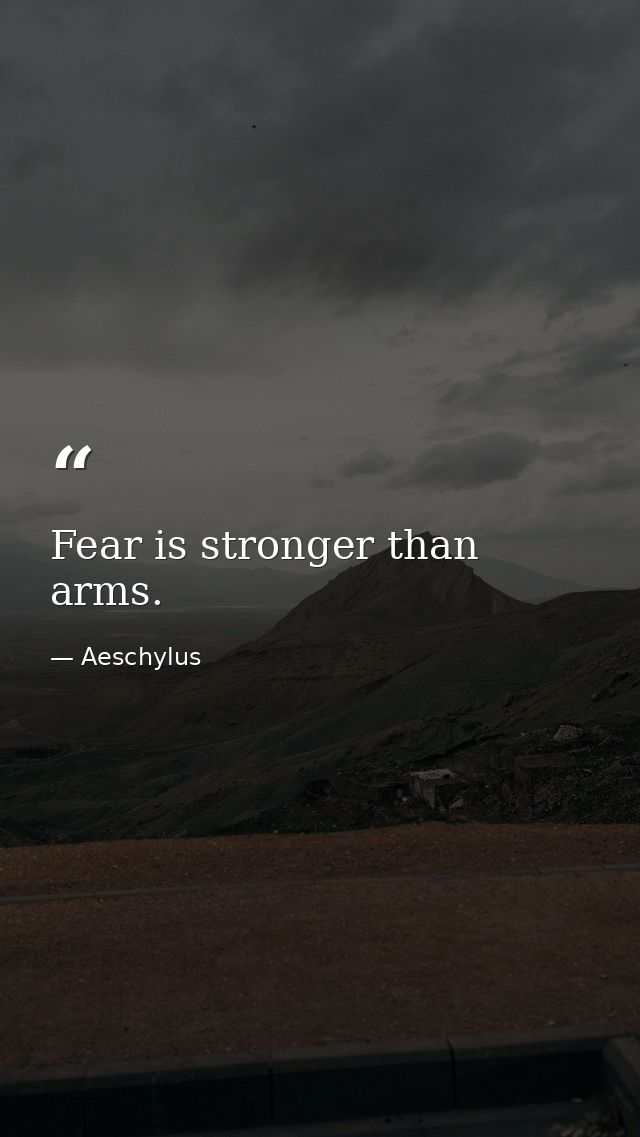 Fear is stronger than arms. — Aeschylus