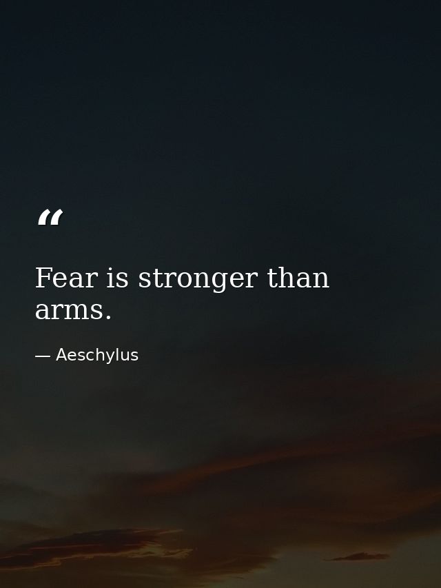 Fear is stronger than arms. — Aeschylus
