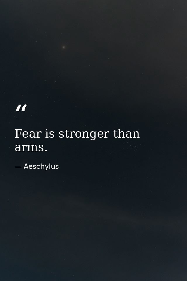 Fear is stronger than arms. — Aeschylus