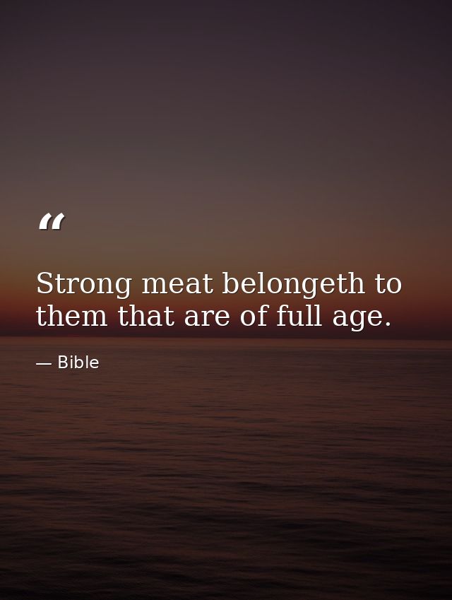 Strong meat belongeth to them that are of full age. — Bible