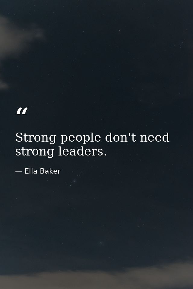 Strong people don't need strong leaders. — Ella Baker