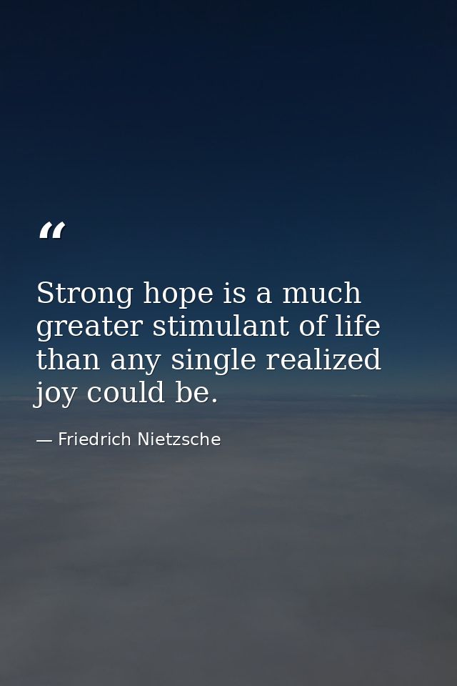 Strong hope is a much greater stimulant of life than any single realized joy could be. — Friedrich Nietzsche