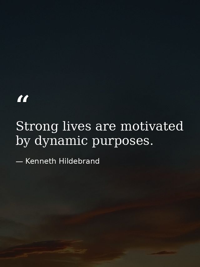 Strong lives are motivated by dynamic purposes. — Kenneth Hildebrand