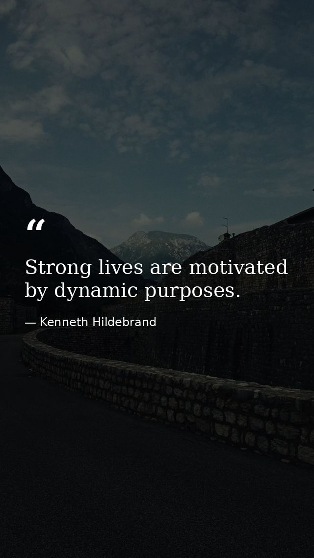 Strong lives are motivated by dynamic purposes. — Kenneth Hildebrand