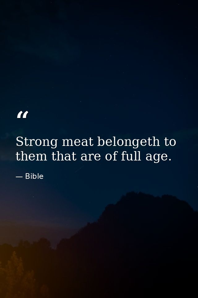 Strong meat belongeth to them that are of full age. — Bible