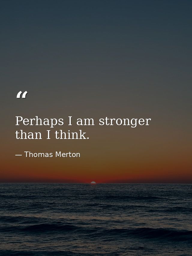 Perhaps I am stronger than I think. — Thomas Merton
