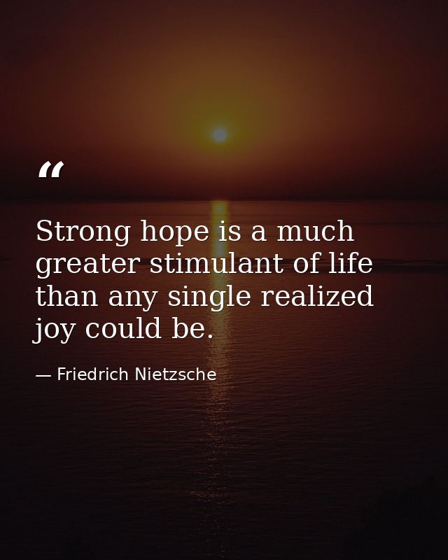 Strong hope is a much greater stimulant of life than any single realized joy could be. — Friedrich Nietzsche